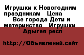 Игрушки к Новогодним праздникам › Цена ­ 200 - Все города Дети и материнство » Игрушки   . Адыгея респ.